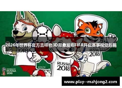 2026年世界杯官方吉祥物3D形象发布FIFA开启赛事视觉新篇