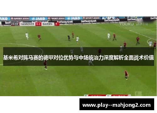 基米希对阵马赛的德甲对位优势与中场统治力深度解析全面战术价值 基米希对阵马赛的德甲对位优势与中场统治力深度解析全面战术价值